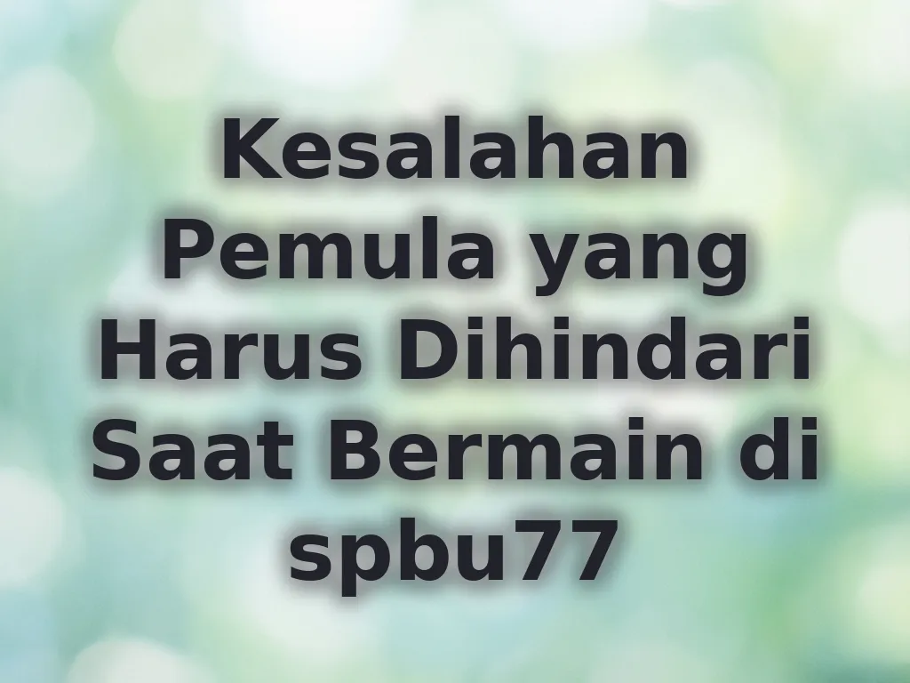 Kesalahan Pemula yang Harus Dihindari Saat Bermain di spbu77