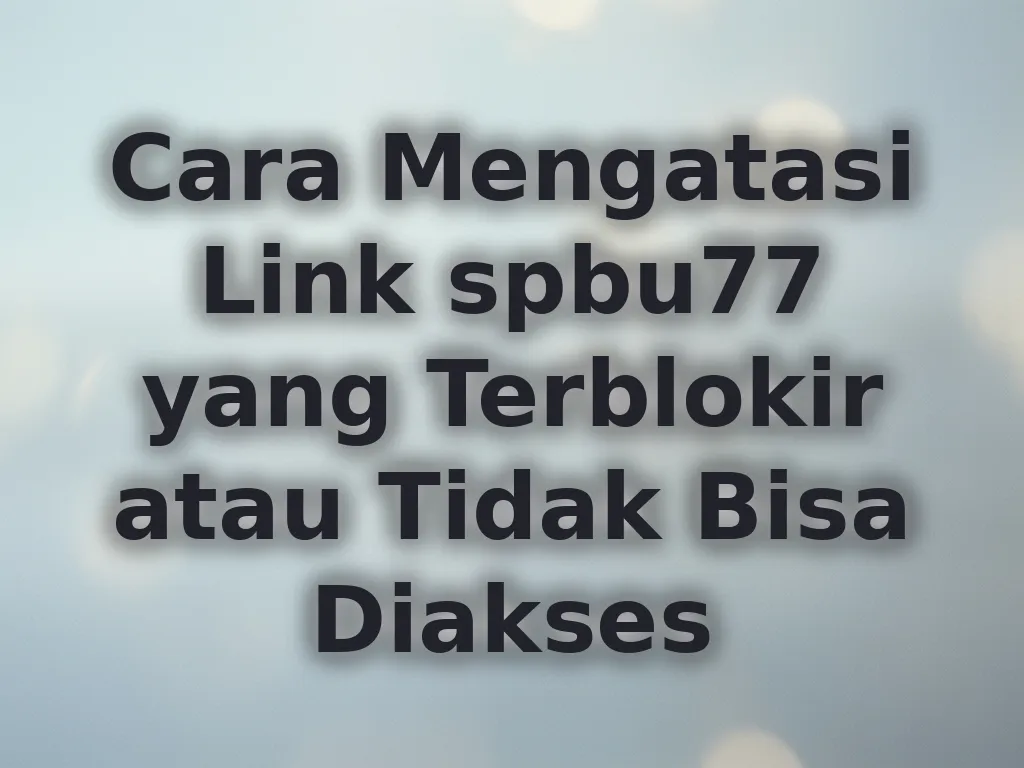 Cara Mengatasi Link spbu77 yang Terblokir atau Tidak Bisa Diakses
