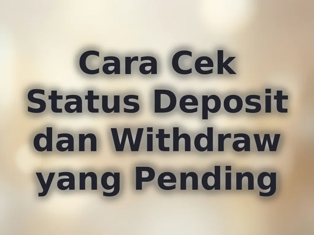 Cara Cek Status Deposit dan Withdraw yang Pending